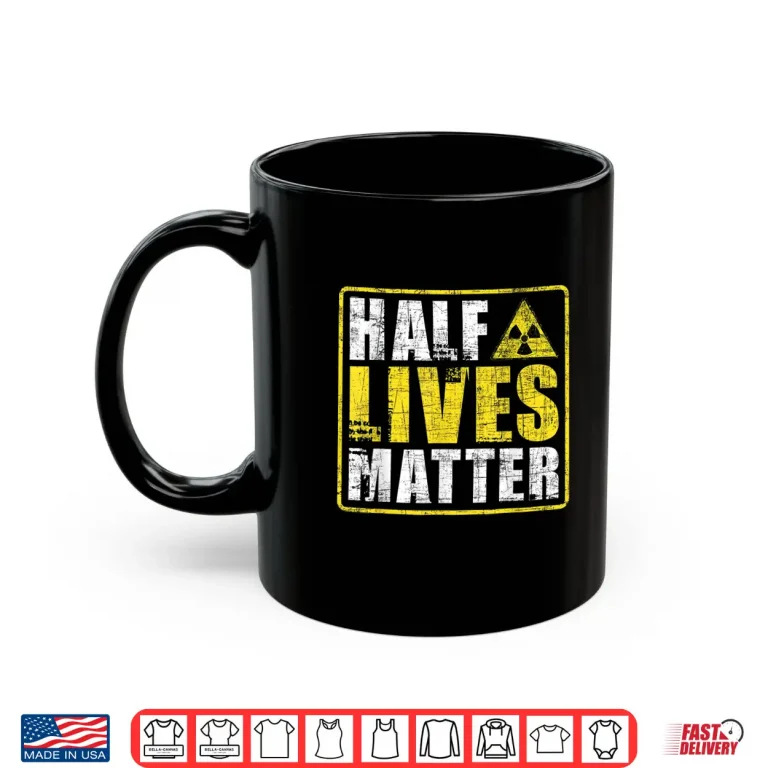 Mug Half Lives Matter Nuclear Engineering Radioactive Symbol Shirt
