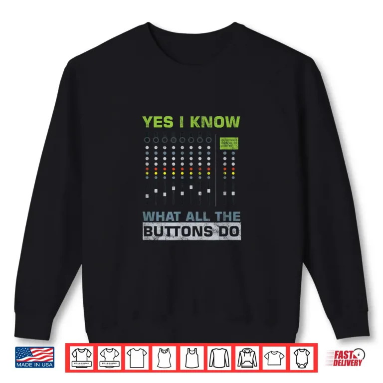 Sweatshirt Audio Engineer Sound Guy Yes I Know What All Buttons Do Shirt