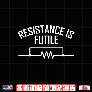 Design Resistance Is Futile Funny Electrical Engineering Nerd Shirt