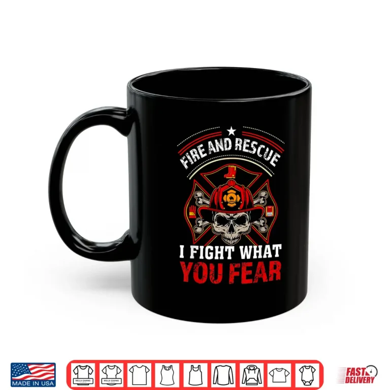 Mug Fire And Rescue I Fight What You Fear Firefighter Gift Shirt
