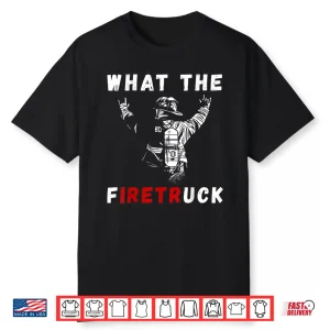 Firefighter What The Fire Truck Firefighting Proud Fireman Shirt