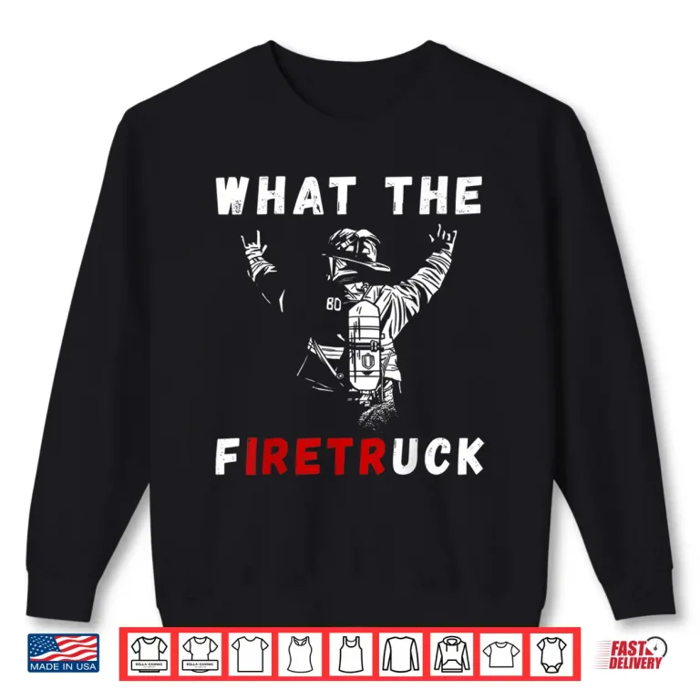 Sweatshirt Firefighter What The Fire Truck Firefighting Proud Fireman Shirt
