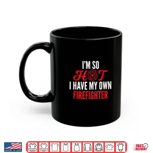 Mug IM So Hot I Have My Own Firefighter Wife Gift Shirt