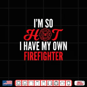 Design IM So Hot I Have My Own Firefighter Wife Gift Shirt