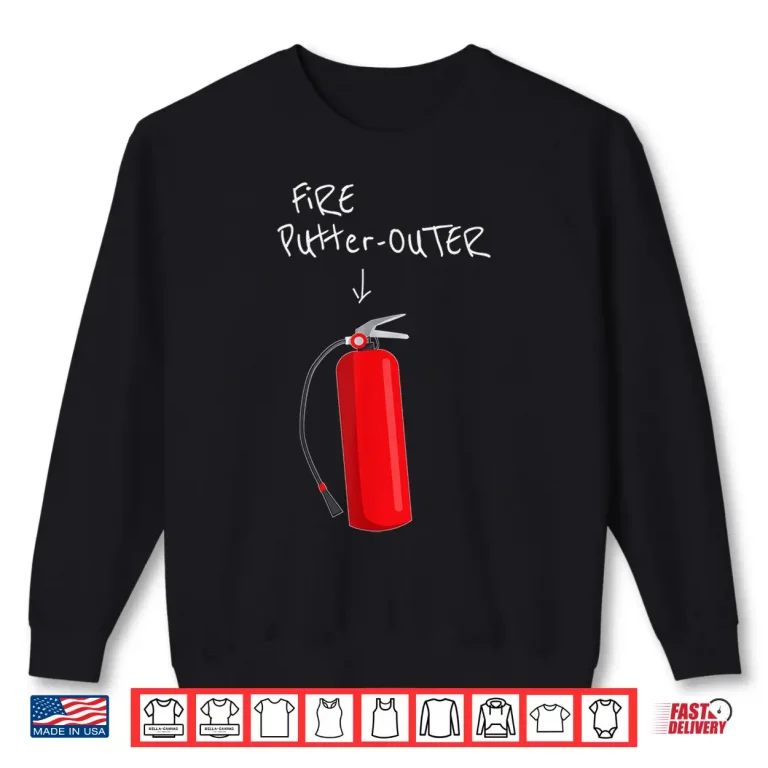 Sweatshirt Fire Putter Outer Fire Extinguisher Fire Fighter Funny Shirt