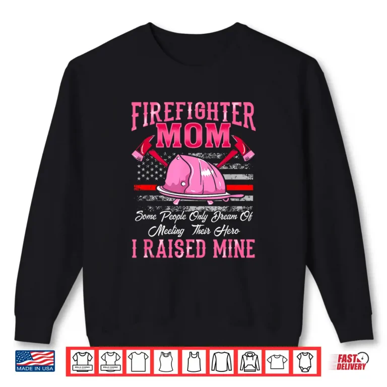 Sweatshirt Firefighter Mom Hero I Raised Mine Proud Mother Shirt