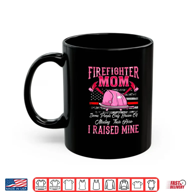 Mug Firefighter Mom Hero I Raised Mine Proud Mother Shirt