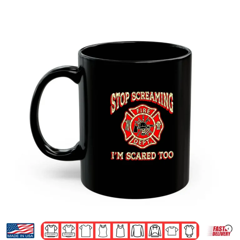 Mug Stop Screaming IM Scared Too Fireman Funny Firefighter Gift Shirt