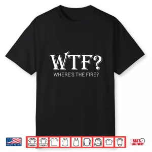 Wtf Wheres The Fire Funny Fireman Firefighter Humor Shirt