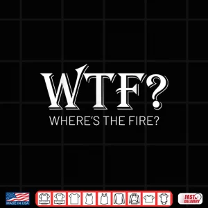 Wtf Wheres The Fire Funny Fireman Firefighter Humor Shirt 3 Design Wtf Wheres The Fire Funny Fireman Firefighter Humor Shirt