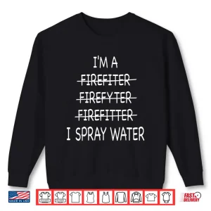 Sweatshirt Firefighter I Spray Water Fire Rescue Humor Shirt