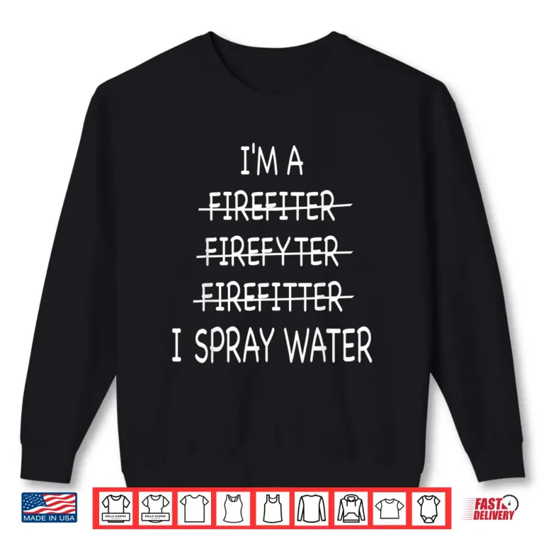 Sweatshirt Firefighter I Spray Water Fire Rescue Humor Shirt