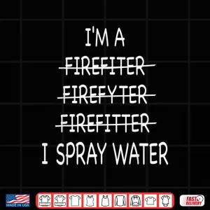 Design Firefighter I Spray Water Fire Rescue Humor Shirt