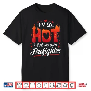 Im So Hot I Have My Own Firefighter Valentine Shirt