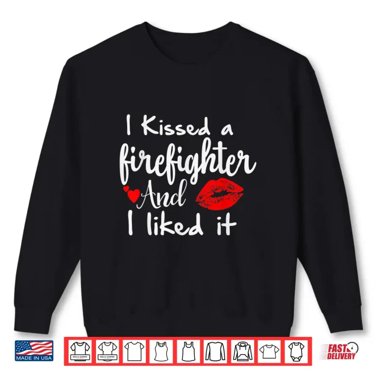 Sweatshirt I Kissed A Firefighter And I Liked It Funny Gift Shirt