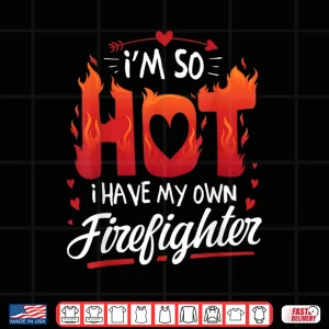 Design IM So Hot I Have My Own Firefighter Valentine Shirt
