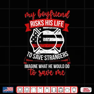 Design My Boyfriend Fire Girlfriend Firefighter Girlfriend Shirt