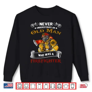 Sweatshirt Never Underestimate Old Man Who Loves Firefighter Retired Shirt