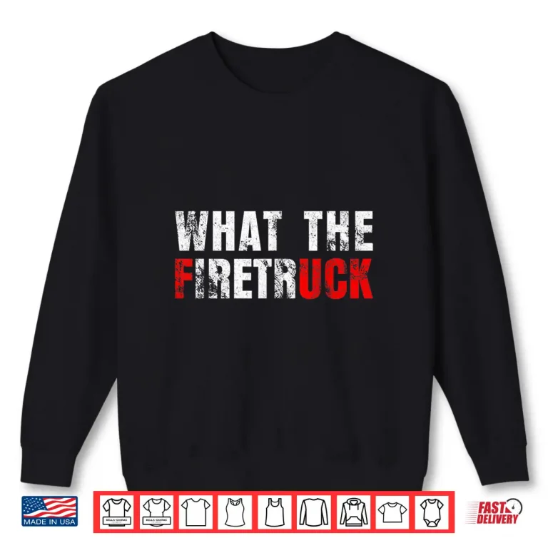 Sweatshirt What The Firetruck Funny Firefighter Fire Rescuer Gift Shirt