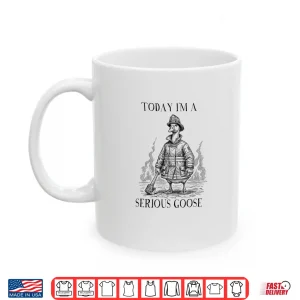 Mug Firefighter Today IM Serious Goose Meme Shirt