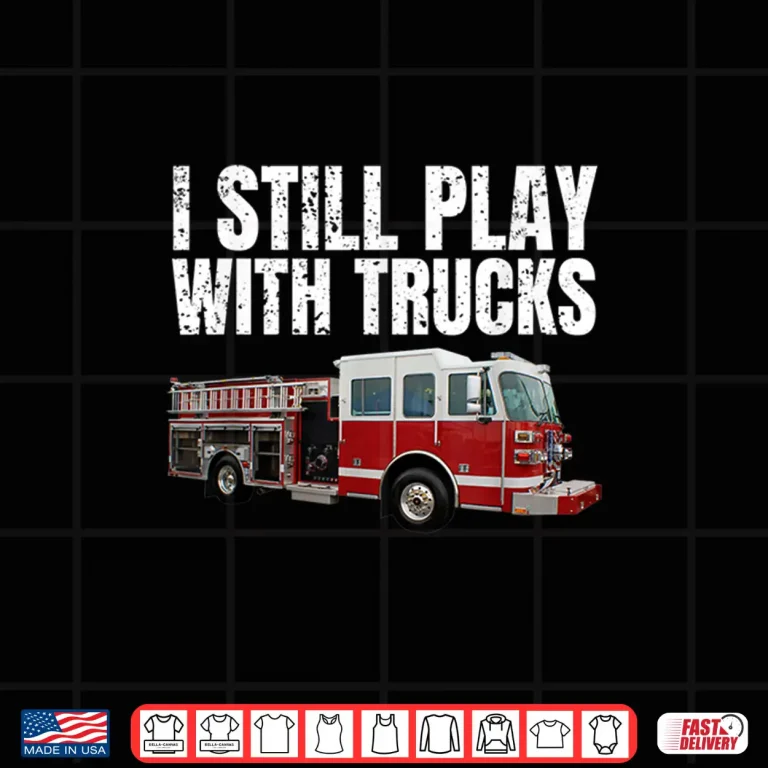 Design Funny Firefighter T Shirt I Still Play With Fire Trucks Shirt