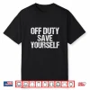 Off Duty Save Yourself Shirt Funny Police Fireman Gift Shirt
