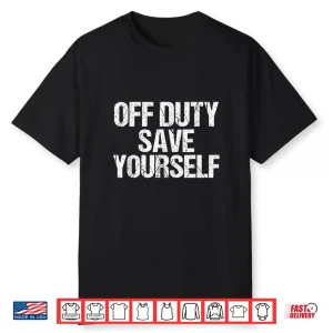 Off Duty Save Yourself Shirt Funny Police Fireman Gift Shirt