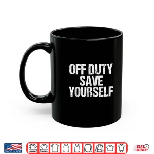 Mug Off Duty Save Yourself Shirt Funny Police Fireman Gift Shirt