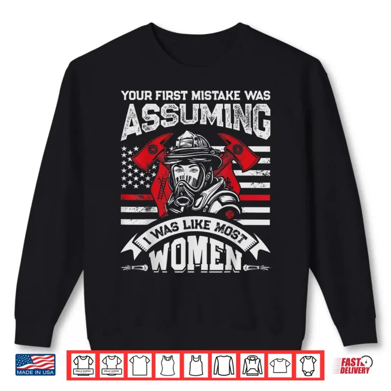 Sweatshirt Your First Mistake Was Assuming T Shirt Firefighter Women Shirt