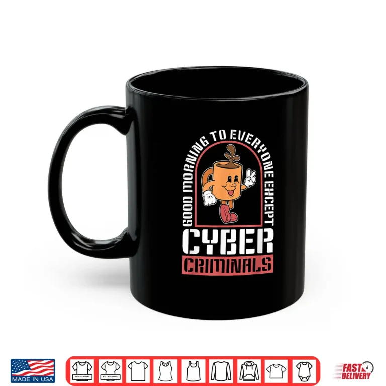 Mug Good Morning To Everyone Information Security Cybersecurity Shirt