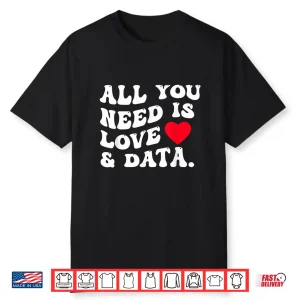 All You Need Is Love And Data Funny Valentine Data Analysis Shirt