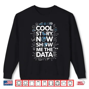 Sweatshirt Cool Story Now Show Me The Data Data Scientist Science Shirt