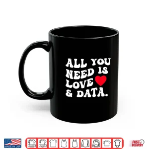 Mug All You Need Is Love And Data Funny Valentine Data Analysis Shirt