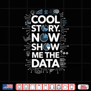 Design Cool Story Now Show Me The Data Data Scientist Science Shirt
