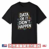 Data Or It Didnt Happen Data Science Data Scientist Shirt
