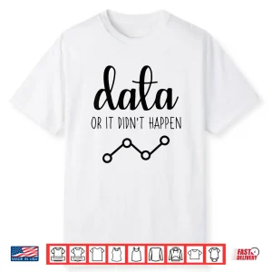 Data Or It Didnt Happen Data Analyst Data Scientist Shirt