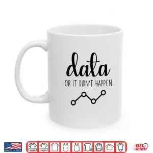 Mug Data Or It Didnt Happen Data Analyst Data Scientist Shirt