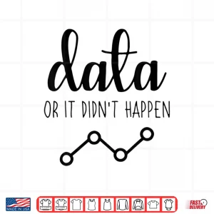 Design Data Or It Didnt Happen Data Analyst Data Scientist Shirt