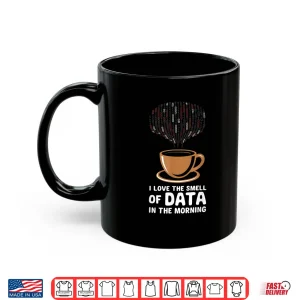 Mug Data Scientist I Love The Smell Of Data In The Morning Shirt