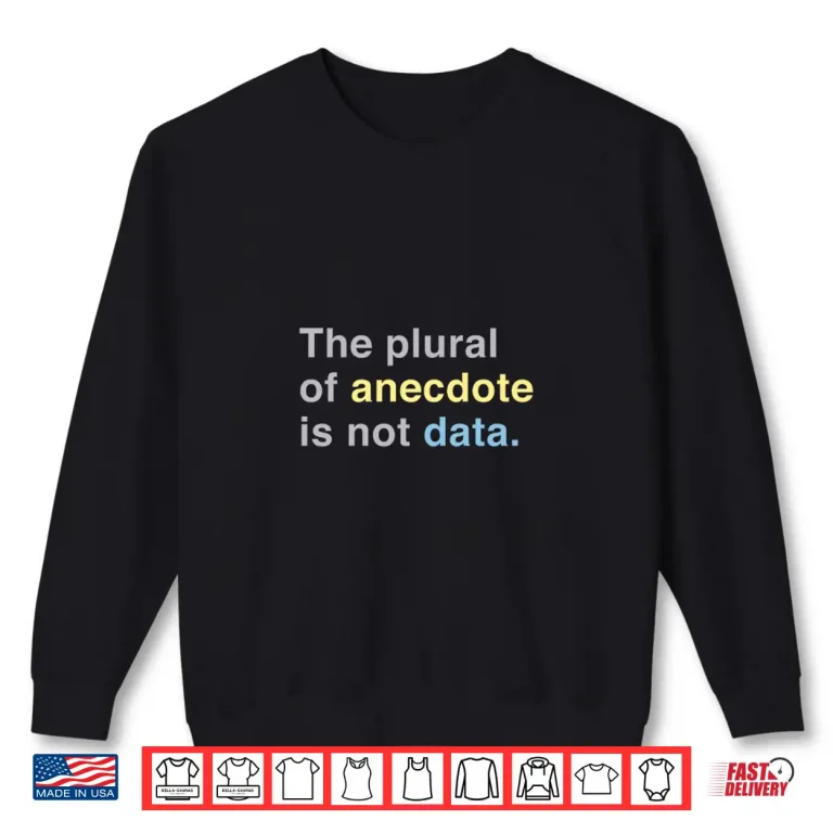 Sweatshirt Scientist The Plural Of Anecdote Is Not Data Professional Shirt