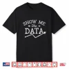 Show Me The Data Analyst Scientist Analysis Geek Science Shirt