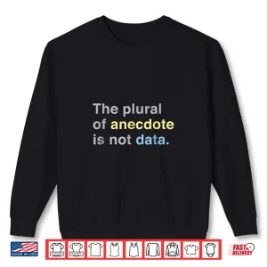 Sweatshirt Scientist The Plural Of Anecdote Is Not Data Science Shirt