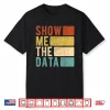 Show Me The Data Data Scientist Data Analyst Shirt