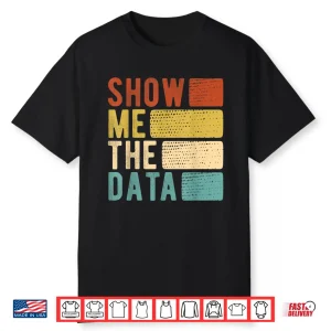 Show Me The Data Data Scientist Data Analyst Shirt