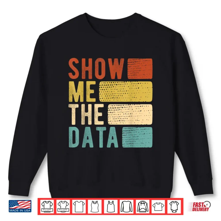 Sweatshirt Show Me The Data Data Scientist Data Analyst Shirt