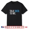 Talk Data To Me Data Analyst Scientist Statistician Shirt
