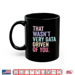 Mug That WasnT Very Data Driven Of You Data Analyst Geek Shirt