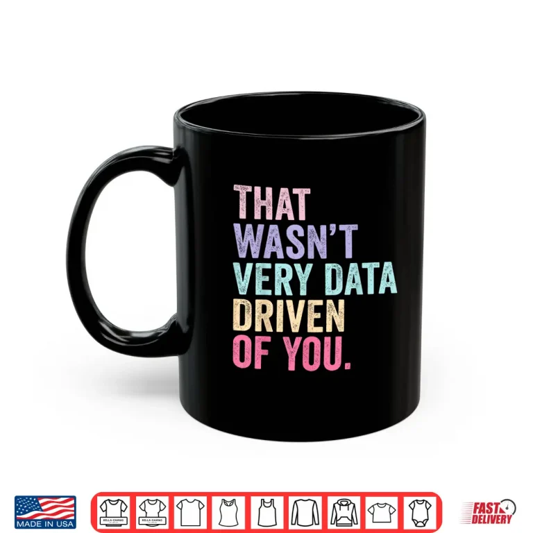 Mug That WasnT Very Data Driven Of You Data Analyst Geek Shirt