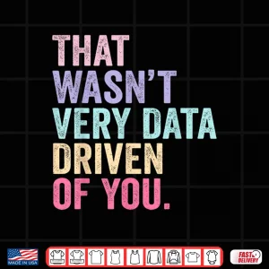 Design That WasnT Very Data Driven Of You Data Analyst Geek Shirt