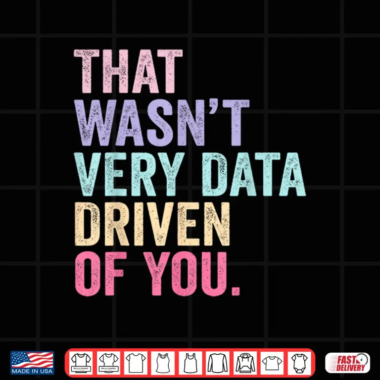 Design That WasnT Very Data Driven Of You Data Analyst Geek Shirt